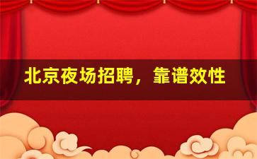 北京夜场招聘，靠谱效性