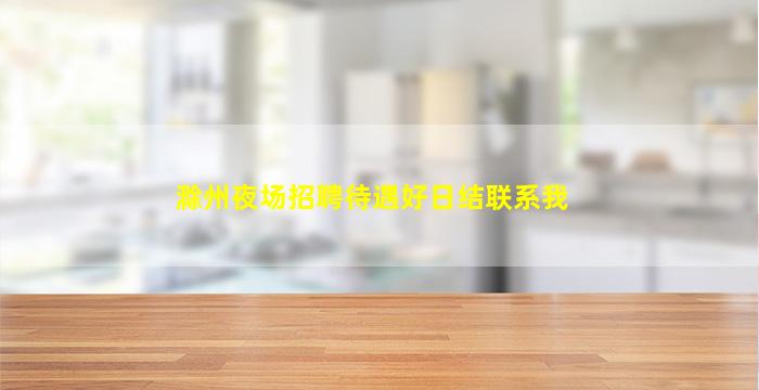 滁州夜场招聘待遇好日结联系我